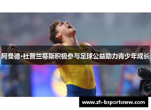 阿曼德·杜普兰蒂斯积极参与足球公益助力青少年成长