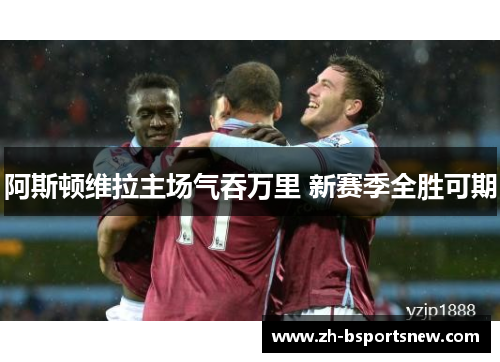 阿斯顿维拉主场气吞万里 新赛季全胜可期