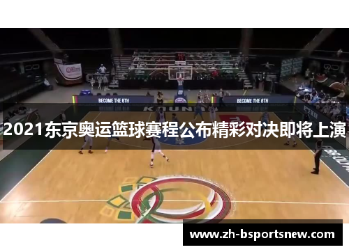 2021东京奥运篮球赛程公布精彩对决即将上演
